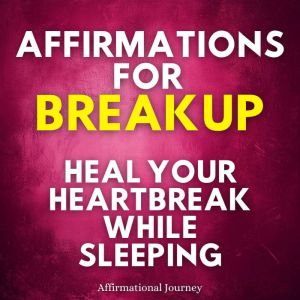 Affirmations For Breakup: Heal Your Heartbreak While Sleeping