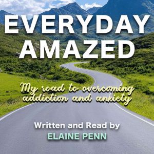 Everyday Amazed: My Road To Overcoming Addiction and Anxiety