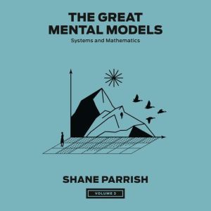 The Great Mental Models, Volume 3: Systems and Mathematics