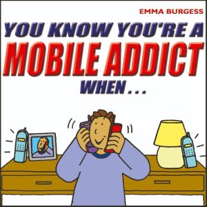 You Know Youre a Mobile Addict When..., Emma Burgess