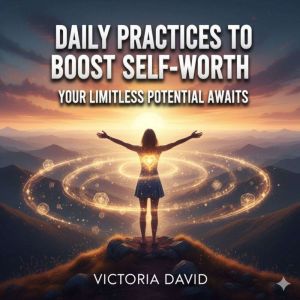 Daily Practices to Boost Self-Worth: Your Limitless Potential Awaits