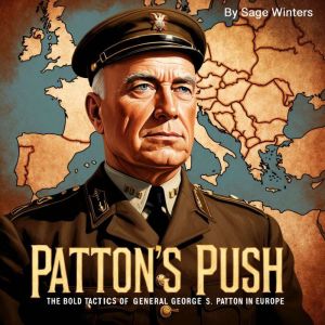 Patton's Push: The Bold Tactics of General George S. Patton in Europe
