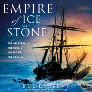 Empire of Ice and Stone The Disastrous and Heroic Voyage of the Karluk, Buddy Levy