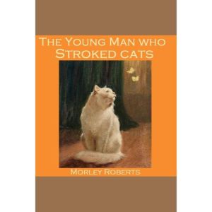 The Young Man Who Stroked Cats, Morley Roberts