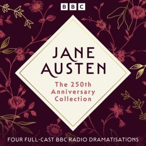 Jane Austen: The 250th Anniversary Collection: Four Full-Cast BBC Radio Dramatisations