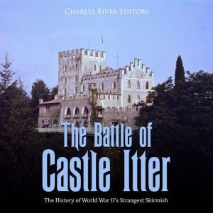 The Battle of Castle Itter The Histo..., Charles River Editors
