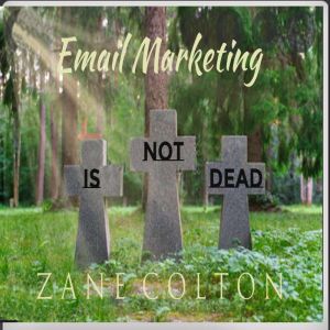 Email Marketing Is Not Dead, Zane Colton