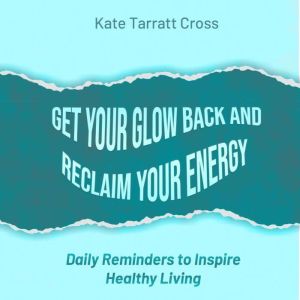 Get Your Glow Back and Reclaim Your E..., Kate Tarratt Cross