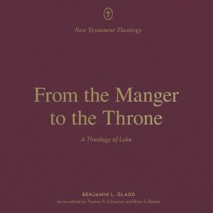 From the Manger to the Throne: A Theology of Luke