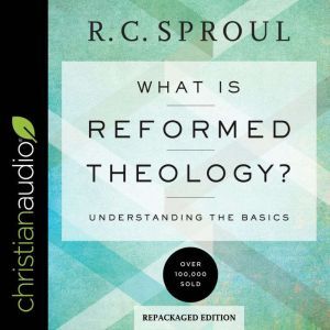 What Is Reformed Theology?: Understanding the Basics, R.C. Sproul
