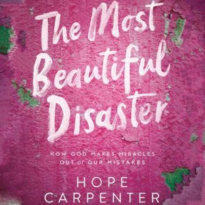 The Most Beautiful Disaster: How God Makes Miracles Out of Our Mistakes, Hope Carpenter