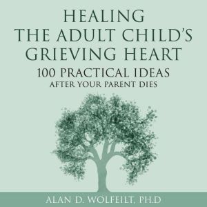 Healing the Adult Child's Grieving Heart: 100 Practical Ideas After Your Parent Dies
