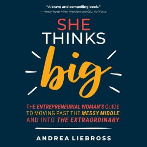She Thinks Big: The Entrepreneurial Woman's Guide to Moving Past the Messy Middle and Into the Extraordinary