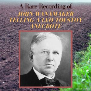 A Rare Recording of John Wanamaker Telling a Leo Tolstoy Anecdote