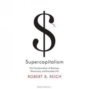 Supercapitalism: The Transformation of Business, Democracy, and Everyday Life, Robert B. Reich