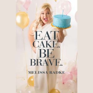 Eat Cake. Be Brave., Melissa Radke