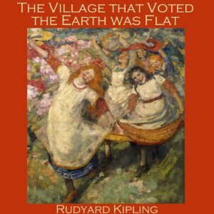 The Village that Voted the Earth was ..., Rudyard Kipling