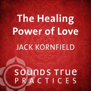 The Healing Power of Love, Jack Kornfield, PhD