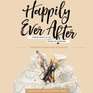 Happily Ever After: Finding Grace in the Messes of Marriage, John Piper