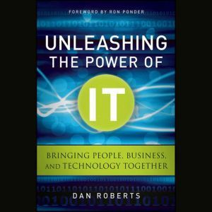 Unleashing the Power of IT, Dan Roberts