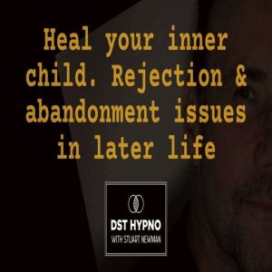 Heal your inner child. Rejection and abandonment issues in later life - A guided meditation - DST Hypno with Stu Newman