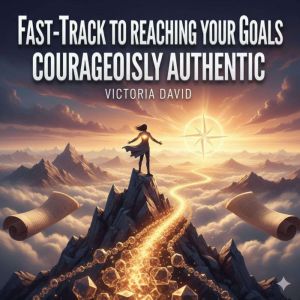 Fast-Track to Reaching Your Goals: Courageously Authentic