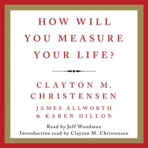 How Will You Measure Your Life?, Clayton M. Christensen