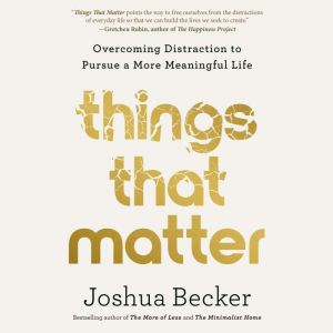 Things That Matter: Overcoming Distraction to Pursue a More Meaningful Life, Joshua Becker