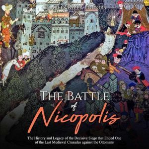 Battle of Nicopolis, The The History..., Charles River Editors