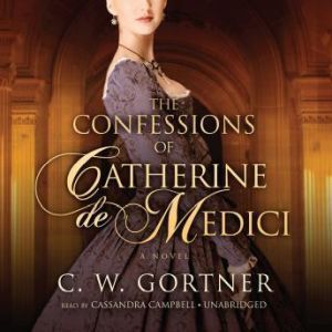 The Confessions of Catherine de Medic..., C. W. Gortner
