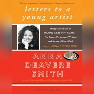Letters to a Young Artist: Straightup Advice on Making a Life in the ArtsFor Actors, Performers, Writers, and Artists of Every Kind, Anna Deavere Smith