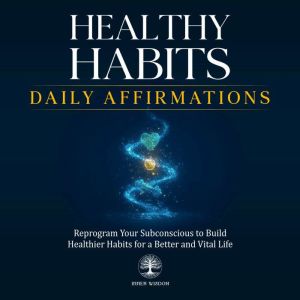 Healthy Habits Daily Affirmations: Reprogram Your Subconscious to Build Healthier Habits for a Better and Vital Life
