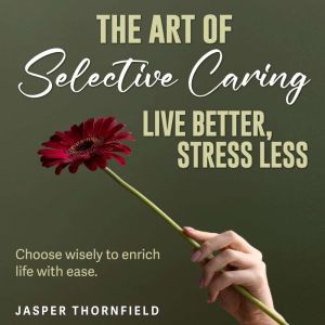 The Art of Selective Caring: Live Better, Stress Less: Upgrade Your Happiness! Dive into transformative audio lessons from The