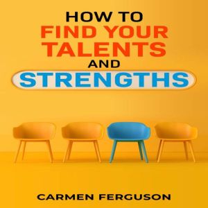 HOW TO FIND YOUR TALENTS AND STRENGTH..., Carmen Ferguson
