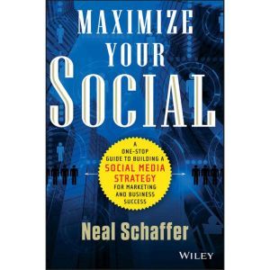 Maximize Your Social: A One-Stop Guide to Building a Social Media Strategy for Marketing and Business Success, Neal Schaffer