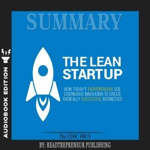 Summary of The Lean Startup: How Today's Entrepreneurs Use Continuous Innovation to Create Radically Successful Businesses by