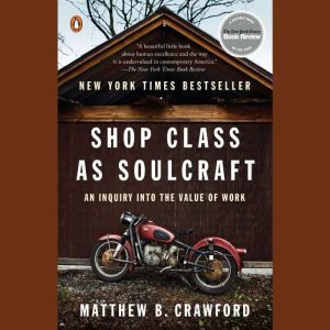 Shop Class as Soulcraft: An Inquiry into the Value of Work, Matthew B. Crawford
