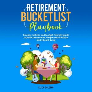 Retirement Bucket List Playbook: An easy, holistic and budget-friendly guide to joyful adventures, deeper relationships and vi