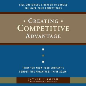 Creating Competitive Advantage: Give Customers a Reason to Choose You Over Your Competitors