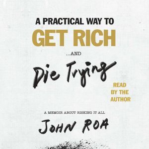 A Practical Way to Get Rich . . . and..., John Roa