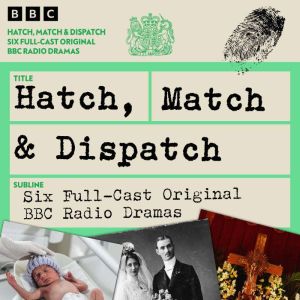 Hatch, Match and Dispatch: Six Full-Cast Original BBC Radio Dramas