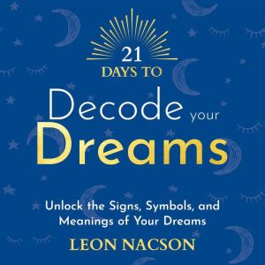 21 Days to Decode Your Dreams: Unlock the Signs, Symbols, and Meanings of Your Dreams