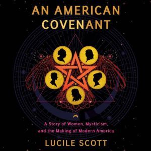 An American Covenant: A Story of Women, Mysticism, and the Making of Modern America, Lucile Scott