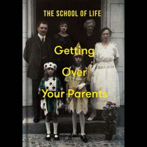 Getting Over Your Parents: Untangling your childhood