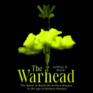 The Warhead: The Quest to Build the Perfect Weapon in the Age of Modern Warfare