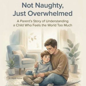 Not Naughty, Just Overwhelmed: A Parents Story of Understanding a Child Who Feels the World Too Much