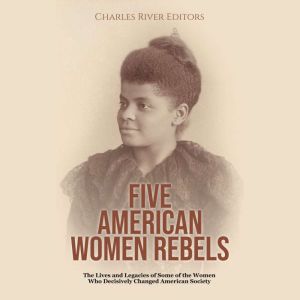 Five American Women Rebels The Lives..., Charles River Editors
