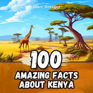 100 Amazing Facts about Kenya: Adventures in the Land of the Maasai