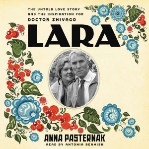 Lara: The Untold Love Story and the Inspiration for Doctor Zhivago, Anna Pasternak