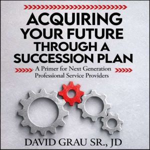Acquiring Your Future Through a Succe..., David Grau Sr. JD